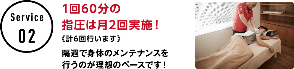 サービス2 1回60分の指圧は月2回実施！（計6回行います）隔週で身体のメンテナンスを行うのが理想のペースです！